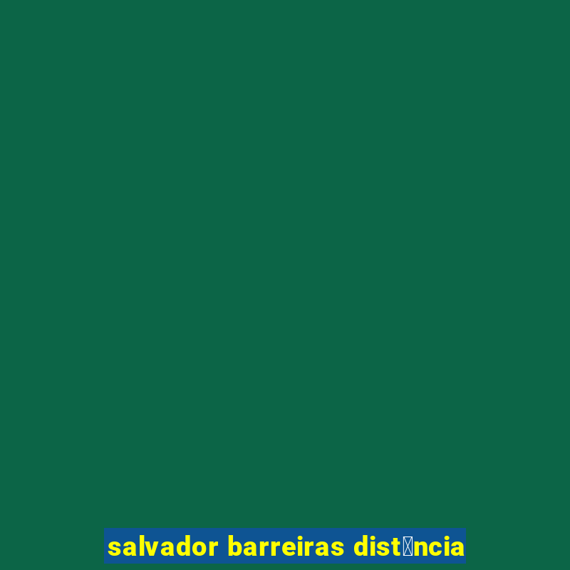 salvador barreiras dist芒ncia