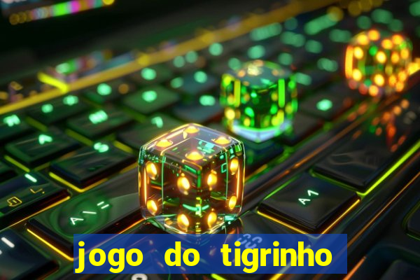 jogo do tigrinho valendo dinheiro