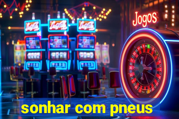 sonhar com pneus