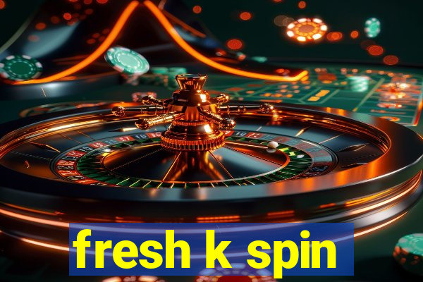 fresh k spin