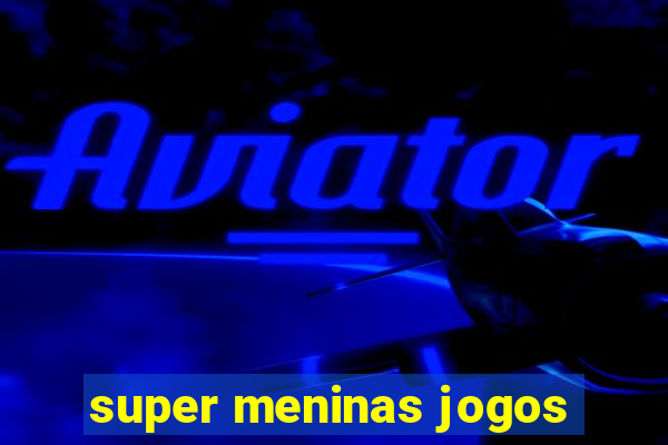 super meninas jogos