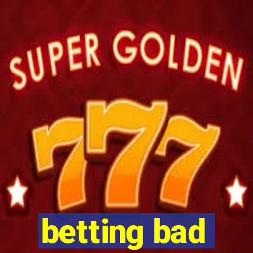 betting bad