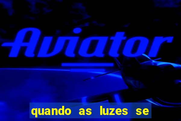 quando as luzes se apagam redecanais