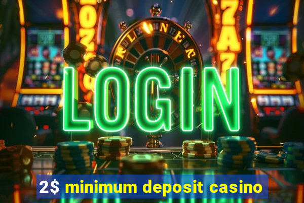 2$ minimum deposit casino