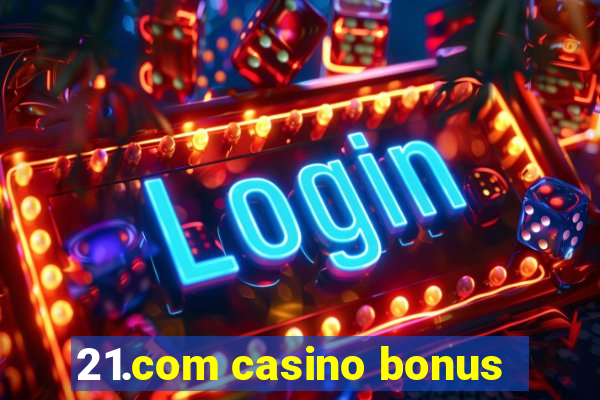 21.com casino bonus