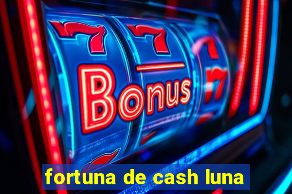 fortuna de cash luna