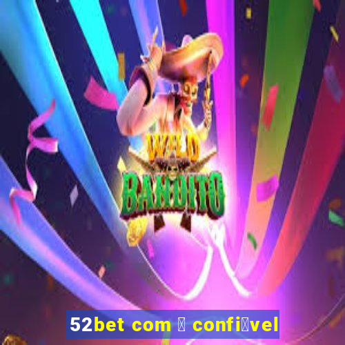 52bet com 茅 confi谩vel