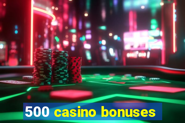 500 casino bonuses