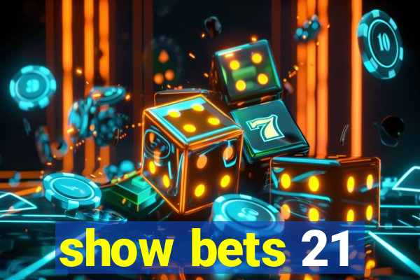 show bets 21