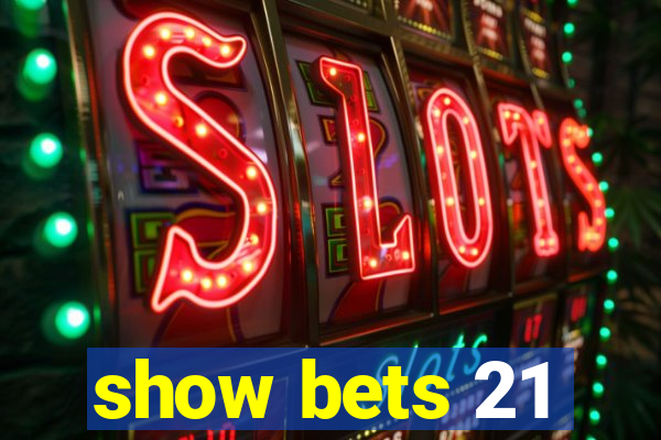 show bets 21