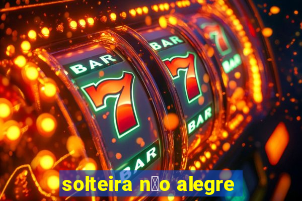 solteira n茫o alegre