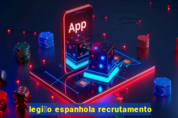 legi茫o espanhola recrutamento