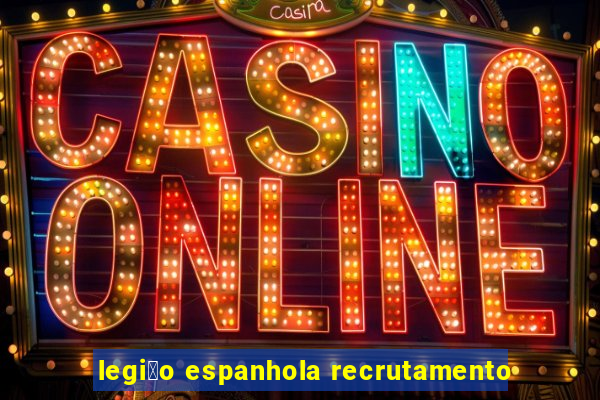 legi茫o espanhola recrutamento