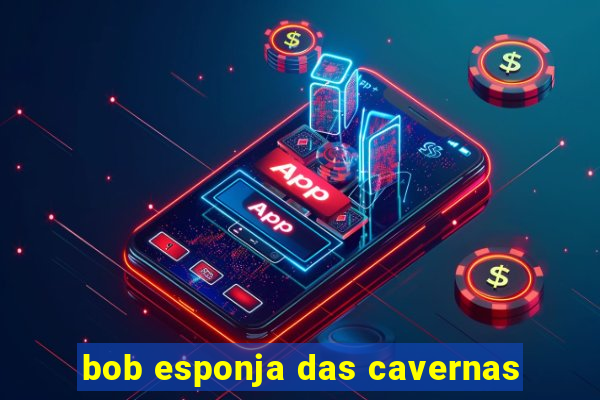 bob esponja das cavernas