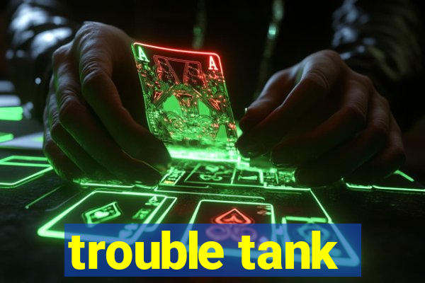 trouble tank