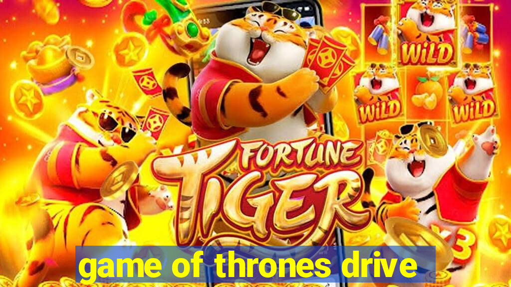 game of thrones drive