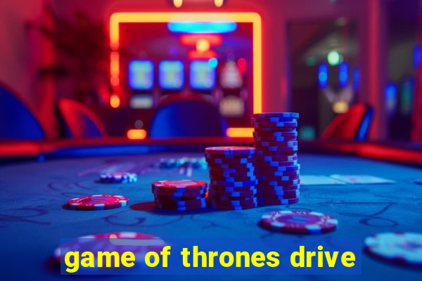 game of thrones drive