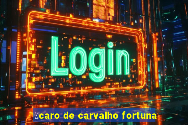 铆caro de carvalho fortuna