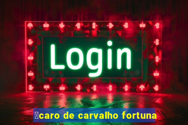 铆caro de carvalho fortuna