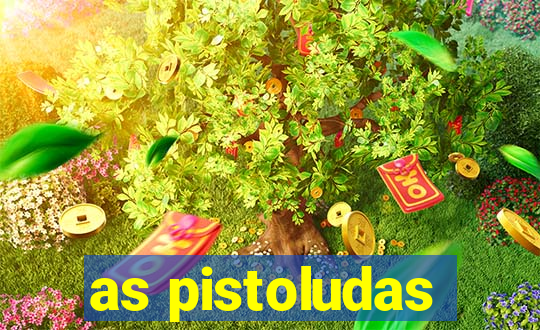 as pistoludas