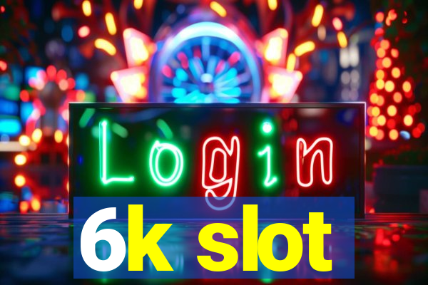 6k slot