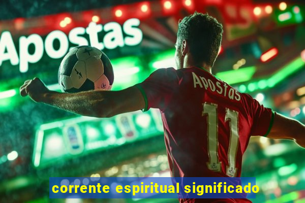 corrente espiritual significado