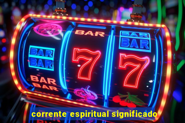 corrente espiritual significado