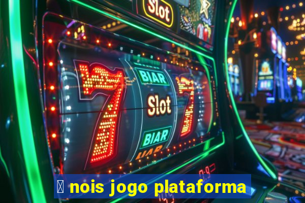 茅 nois jogo plataforma