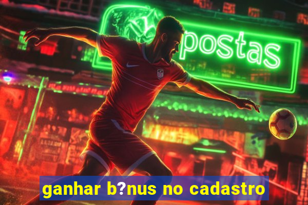 ganhar b?nus no cadastro