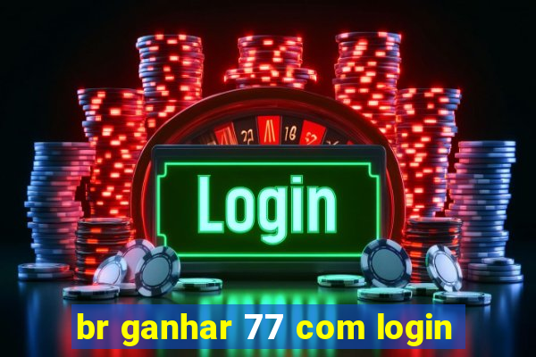 br ganhar 77 com login