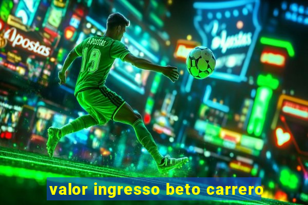 valor ingresso beto carrero