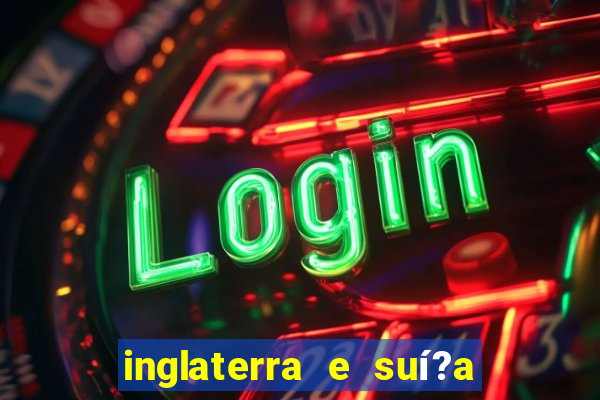 inglaterra e suí?a ao vivo