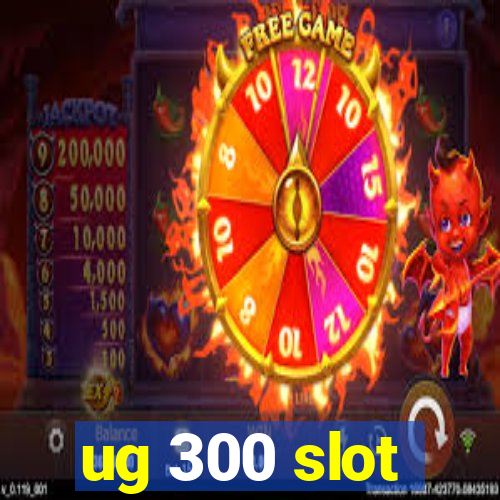 ug 300 slot