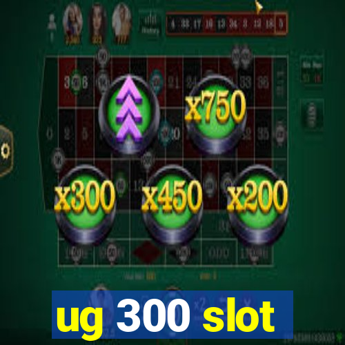 ug 300 slot