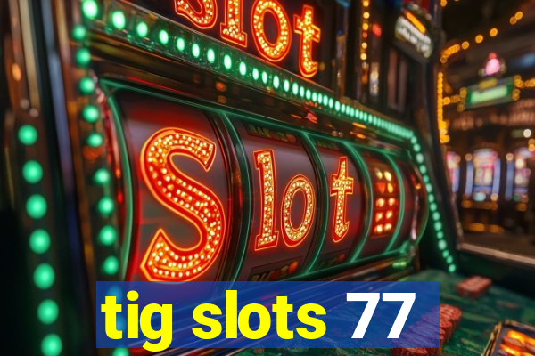 tig slots 77