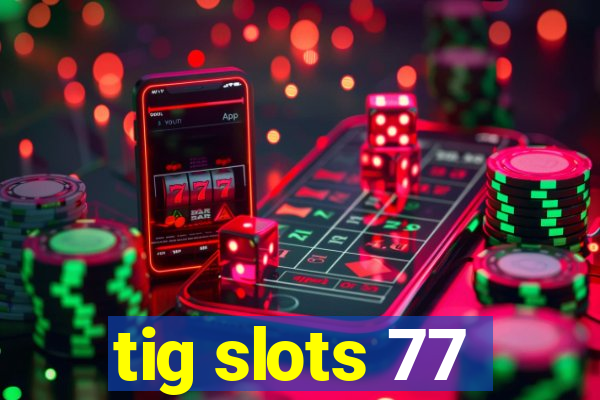 tig slots 77