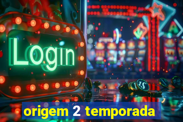 origem 2 temporada