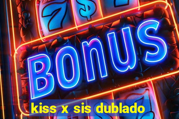 kiss x sis dublado