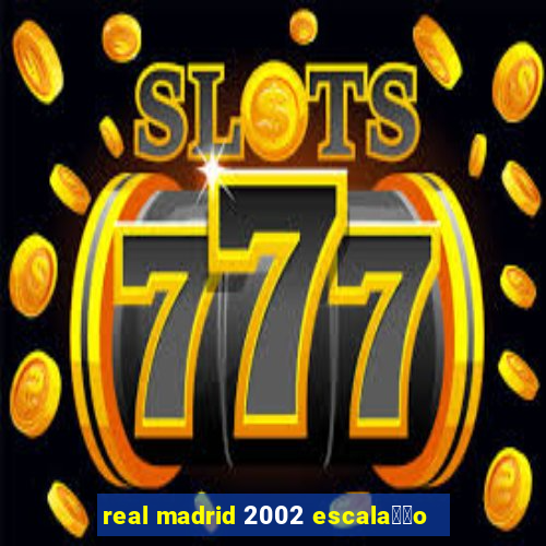 real madrid 2002 escala莽茫o