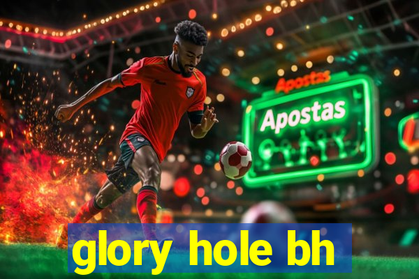 glory hole bh