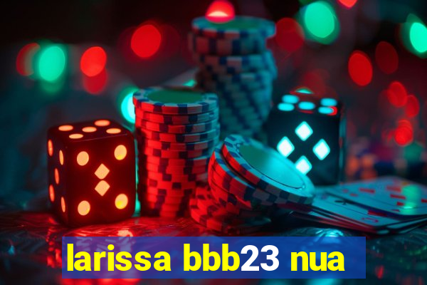 larissa bbb23 nua