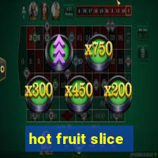 hot fruit slice