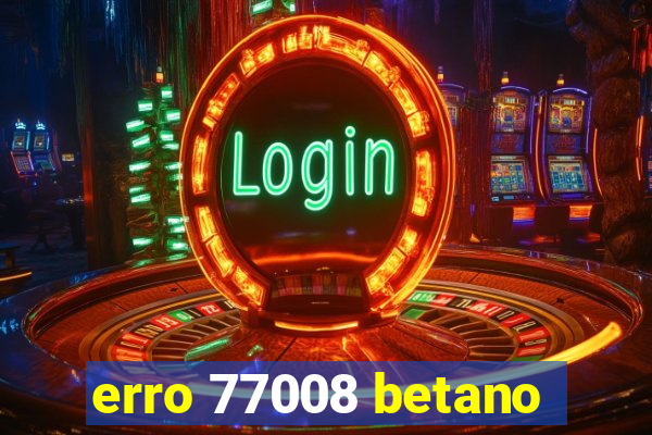 erro 77008 betano