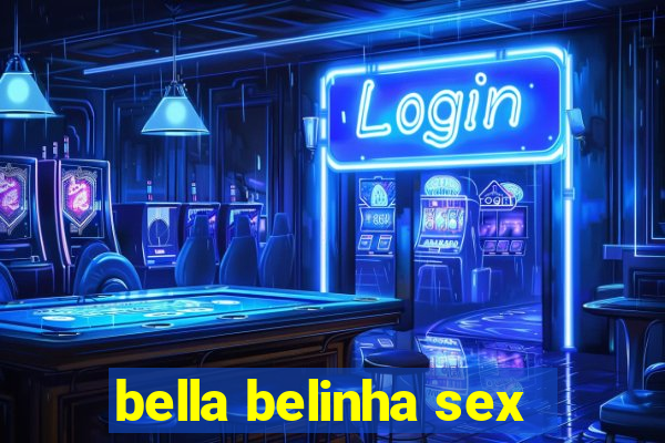 bella belinha sex