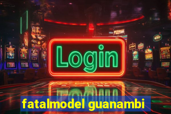 fatalmodel guanambi