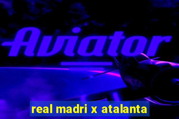 real madri x atalanta