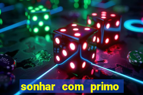 sonhar com primo jogo do bicho