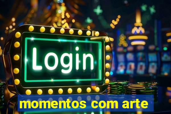 momentos com arte