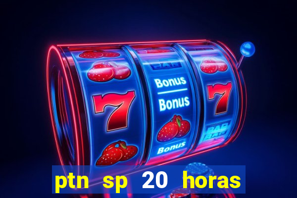 ptn sp 20 horas de hoje