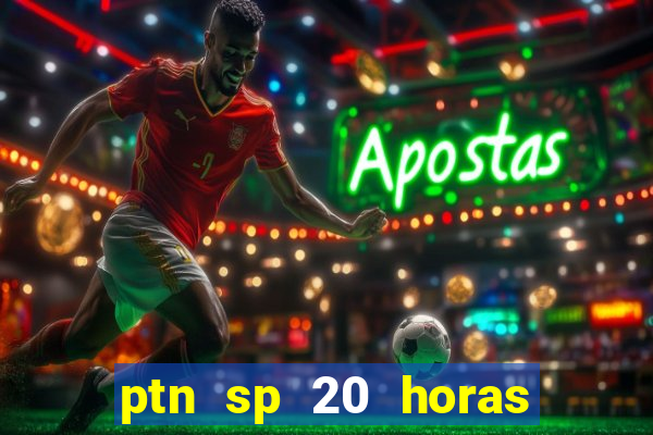 ptn sp 20 horas de hoje